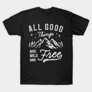 All good things are wild and free - Travelling , camping & hiking quote T-Shirt